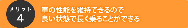 車の性能を維持できるので良い状態で長く乗ることができる