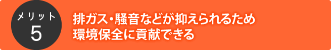 排ガス・騒音などが抑えられるため環境保全に貢献できる
