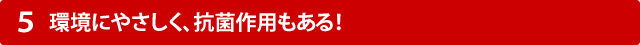 環境にやさしく、抗菌作用もある!